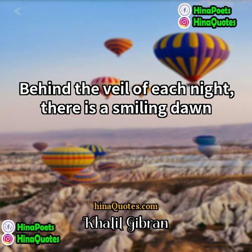 Khalil Gibran Quotes | Behind the veil of each night, there